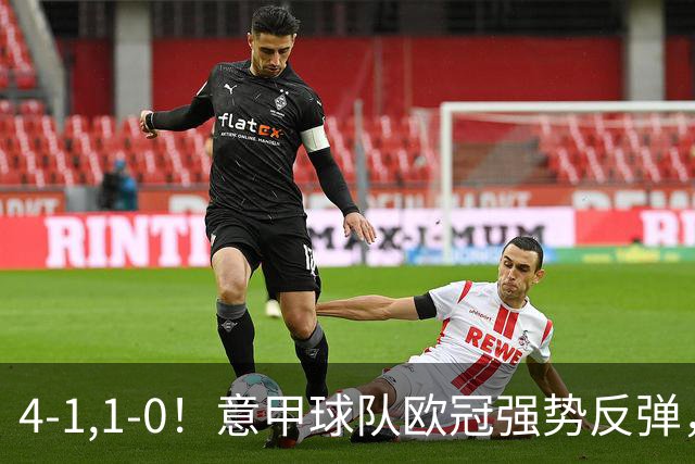 4-1,1-0！意甲球队欧冠强势反弹，科莫大爆发，国米艰难拼下首胜